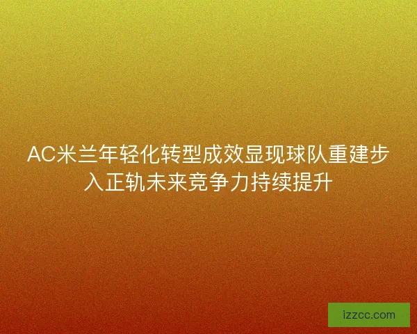 AC米兰年轻化转型成效显现球队重建步入正轨未来竞争力持续提升