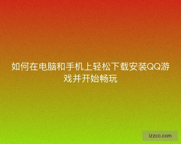 如何在电脑和手机上轻松下载安装QQ游戏并开始畅玩